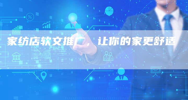 家纺店软文推广,让你的家更舒适-直编新闻自助发稿平台