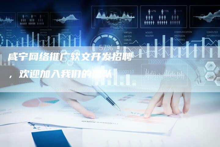 咸宁网络推广软文开发招聘,欢迎加入我们的团队-直编新闻自助发稿平台