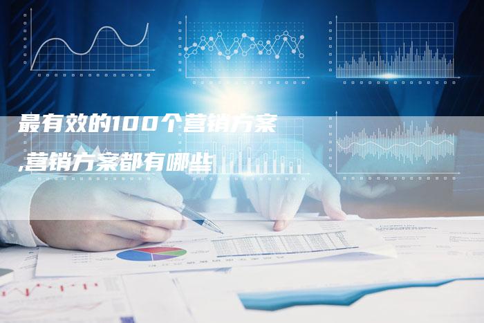 最有效的100个营销方案,营销方案都有哪些-直编新闻自助发稿平台