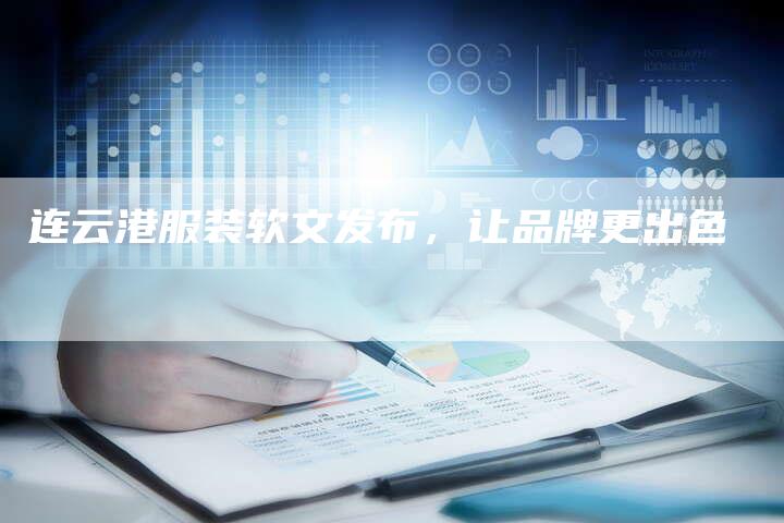 连云港服装软文发布,让品牌更出色-直编新闻自助发稿平台