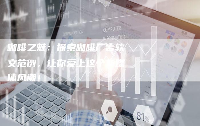咖啡之魅:探索咖啡广告软文范例,让你爱上这个新媒体风潮!-直编新闻自助发稿平台