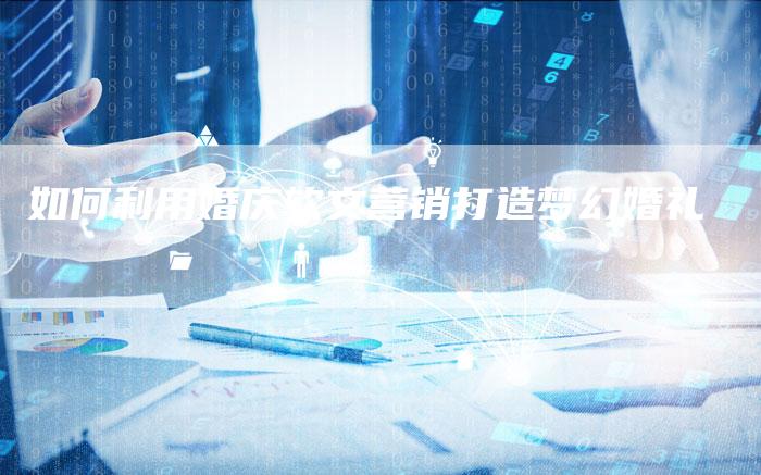 如何利用婚庆软文营销打造梦幻婚礼-直编新闻自助发稿平台