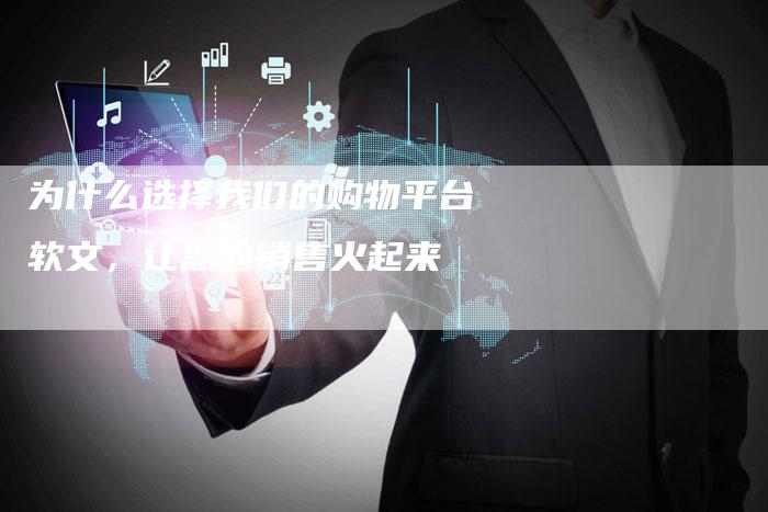为什么选择我们的购物平台软文,让您的销售火起来-直编新闻自助发稿平台