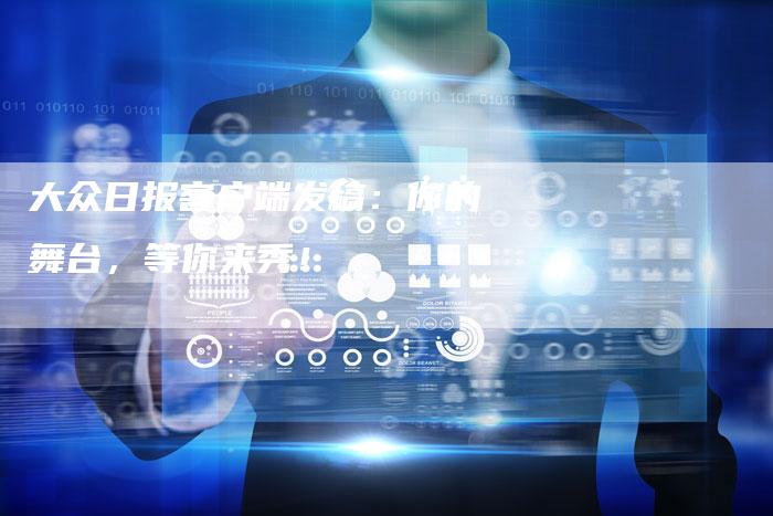 大众日报客户端发稿:你的舞台,等你来秀!-直编新闻自助发稿平台
