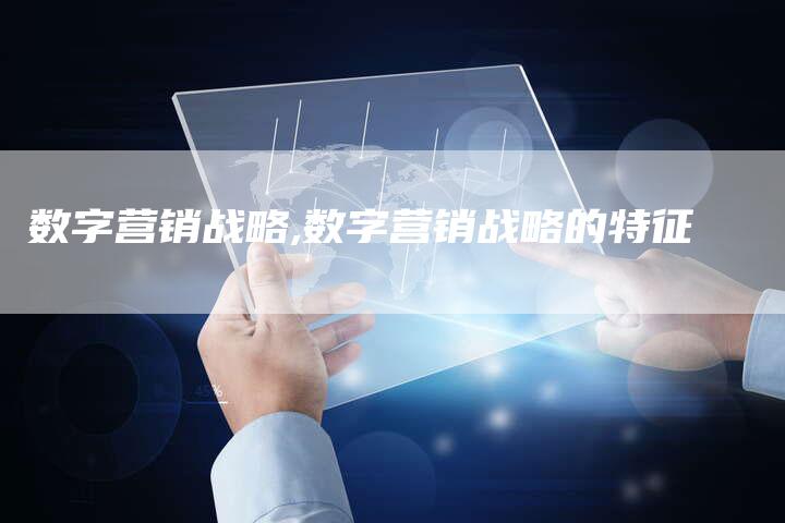 数字营销战略,数字营销战略的特征-直编新闻自助发稿平台