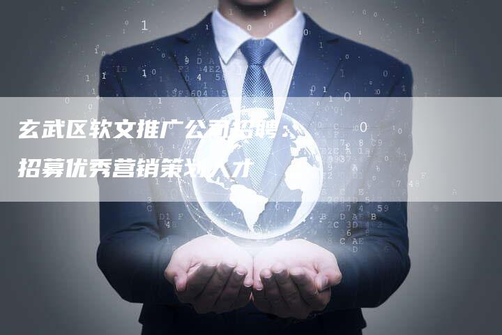 玄武区软文推广公司招聘:招募优秀营销策划人才-直编新闻自助发稿平台