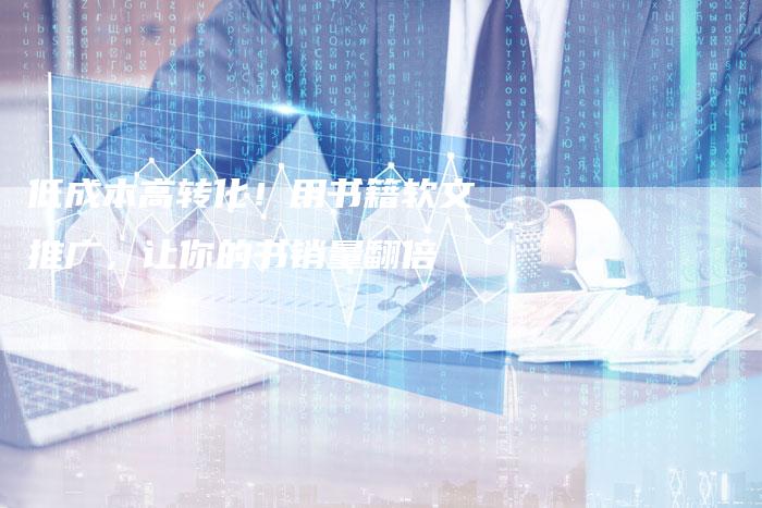 低成本高转化!用书籍软文推广,让你的书销量翻倍-直编新闻自助发稿平台