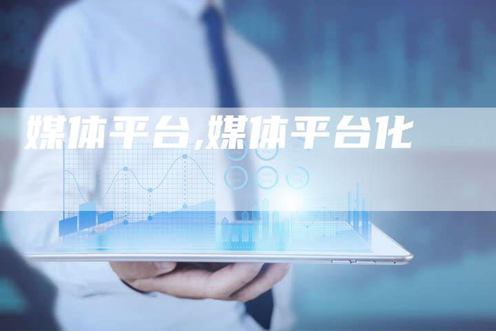 媒体平台,媒体平台化-直编新闻自助发稿平台