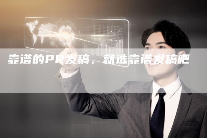 靠谱的PR发稿,就选靠谱发稿吧-直编新闻自助发稿平台