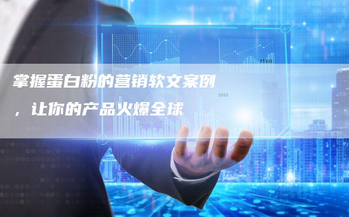 掌握蛋白粉的营销软文案例,让你的产品火爆全球-直编新闻自助发稿平台