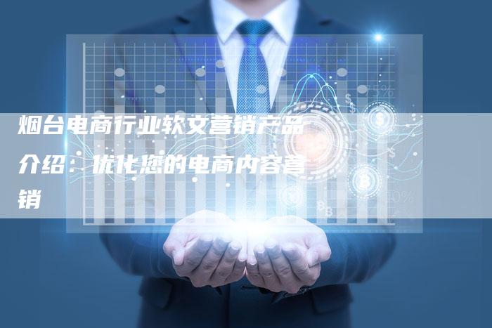 烟台电商行业软文营销产品介绍:优化您的电商内容营销-直编新闻自助发稿平台