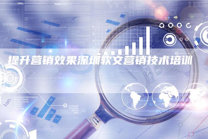 提升营销效果深圳软文营销技术培训-直编新闻自助发稿平台
