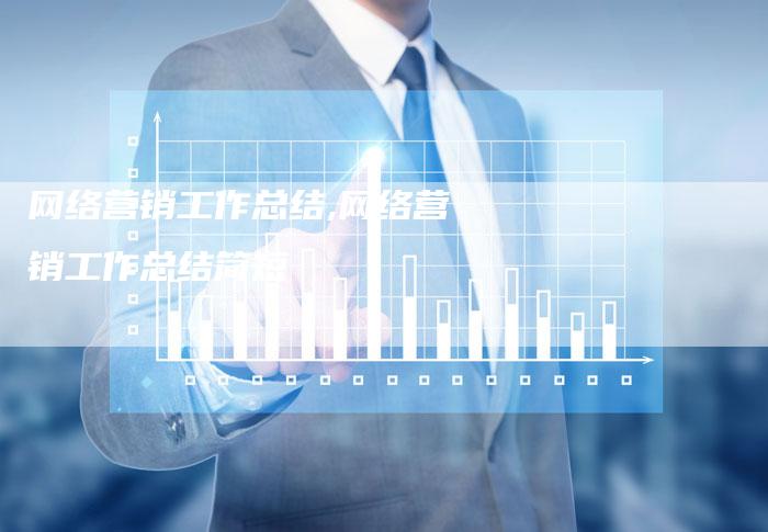 网络营销工作总结,网络营销工作总结简短-直编新闻自助发稿平台