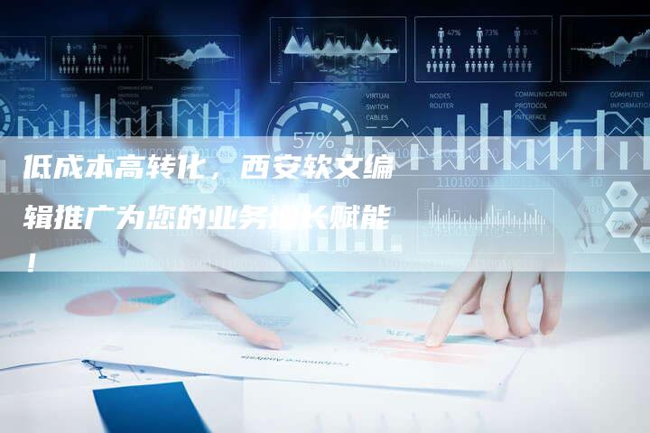 低成本高转化,西安软文编辑推广为您的业务增长赋能!-直编新闻自助发稿平台