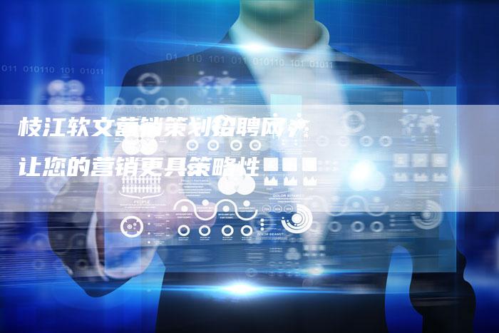 枝江软文营销策划招聘网,让您的营销更具策略性-直编新闻自助发稿平台