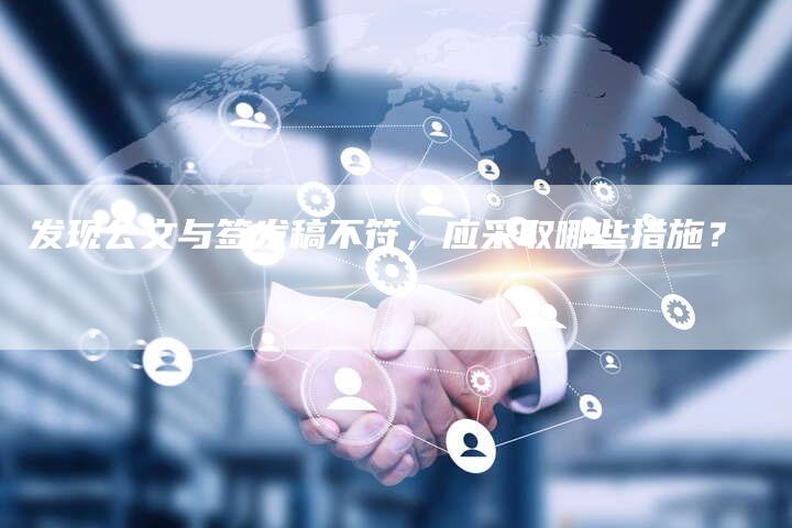发现公文与签发稿不符,应采取哪些措施?-直编新闻自助发稿平台