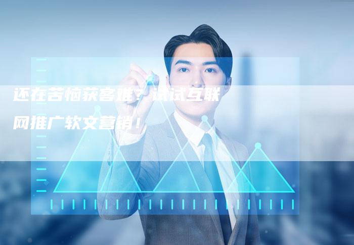 还在苦恼获客难?试试互联网推广软文营销!-直编新闻自助发稿平台