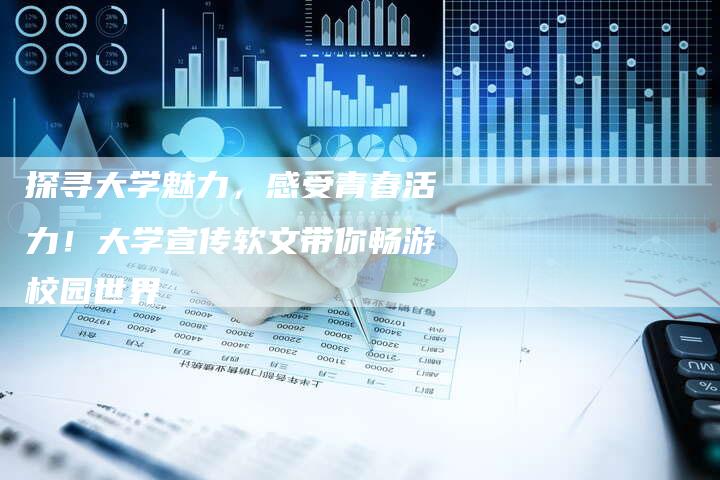 探寻大学魅力,感受青春活力!大学宣传软文带你畅游校园世界-直编新闻自助发稿平台