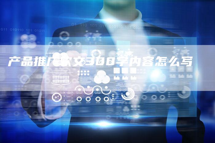 产品推广软文300字内容怎么写-直编新闻自助发稿平台