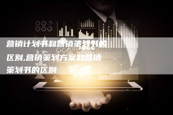 营销计划书和营销策划书的区别,营销策划方案和营销策划书的区别-直编新闻自助发稿平台