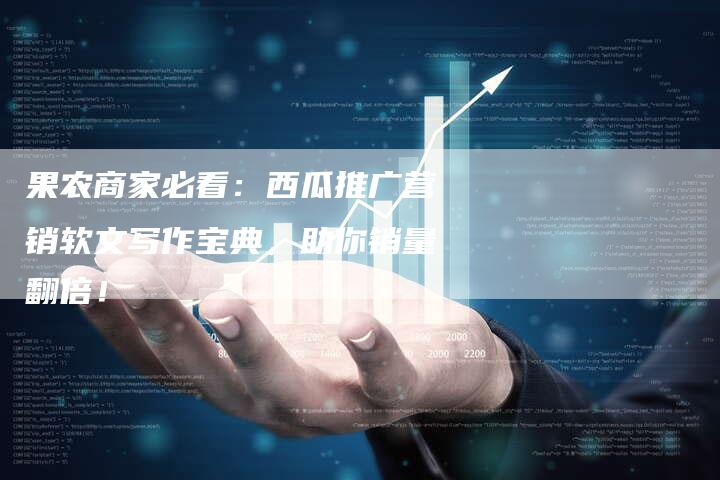 果农商家必看:西瓜推广营销软文写作宝典,助你销量翻倍!-直编新闻自助发稿平台