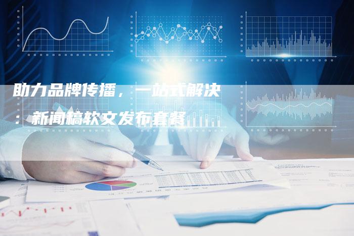 助力品牌传播,一站式解决:新闻稿软文发布套餐-直编新闻自助发稿平台
