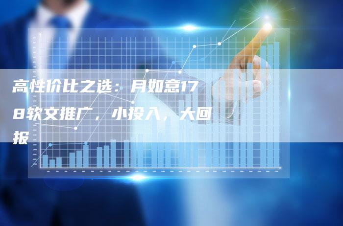 高性价比之选:月如意178软文推广,小投入,大回报-直编新闻自助发稿平台