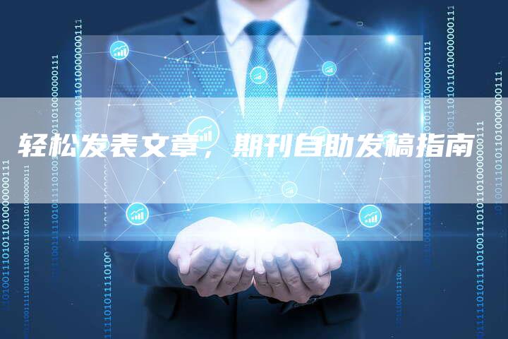 轻松发表文章,期刊自助发稿指南-直编新闻自助发稿平台