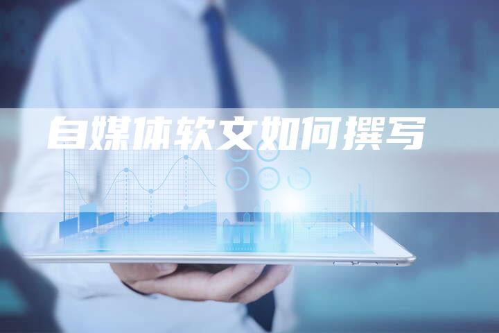 自媒体软文如何撰写-直编新闻自助发稿平台