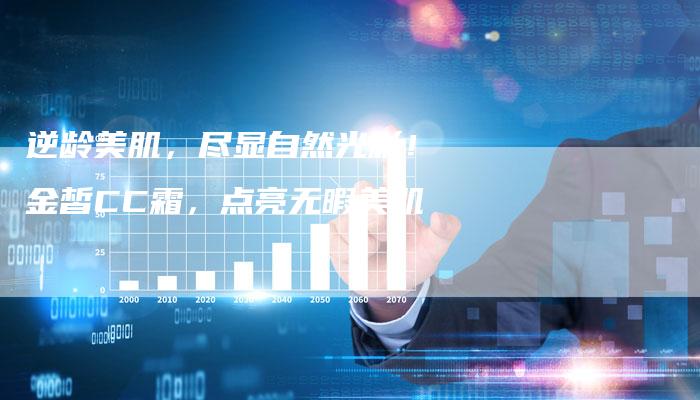 逆龄美肌,尽显自然光彩!金皙CC霜,点亮无暇美肌-直编新闻自助发稿平台