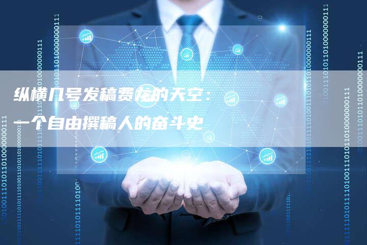 纵横几号发稿费龙的天空:一个自由撰稿人的奋斗史-直编新闻自助发稿平台