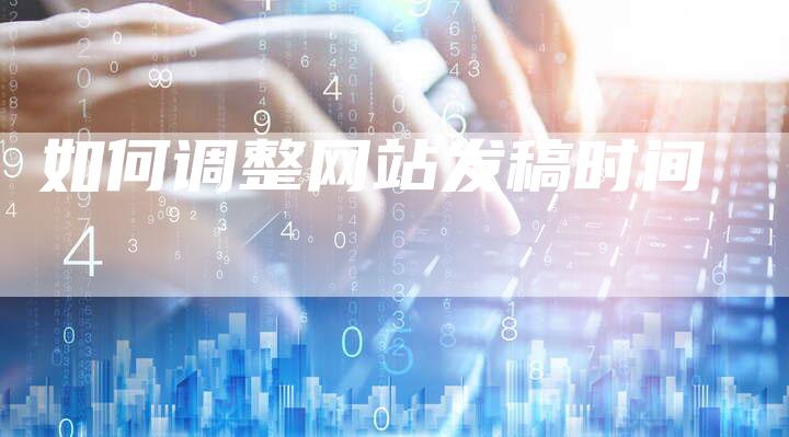 如何调整网站发稿时间-直编新闻自助发稿平台