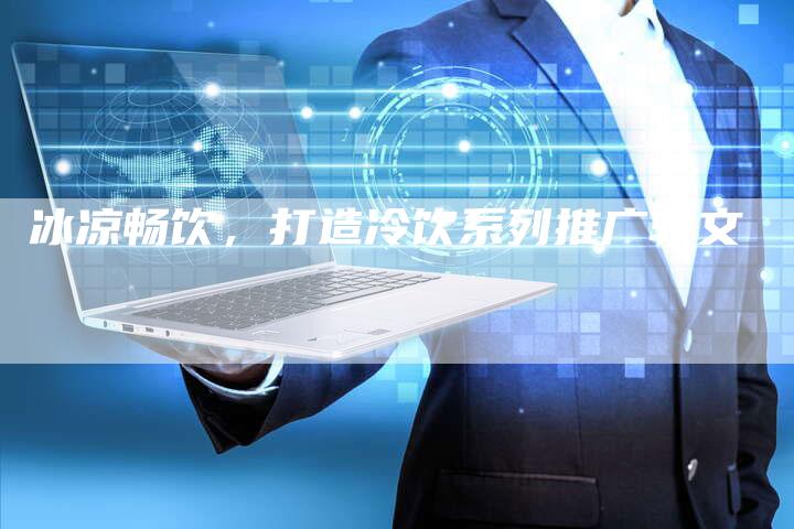 冰凉畅饮,打造冷饮系列推广软文-直编新闻自助发稿平台