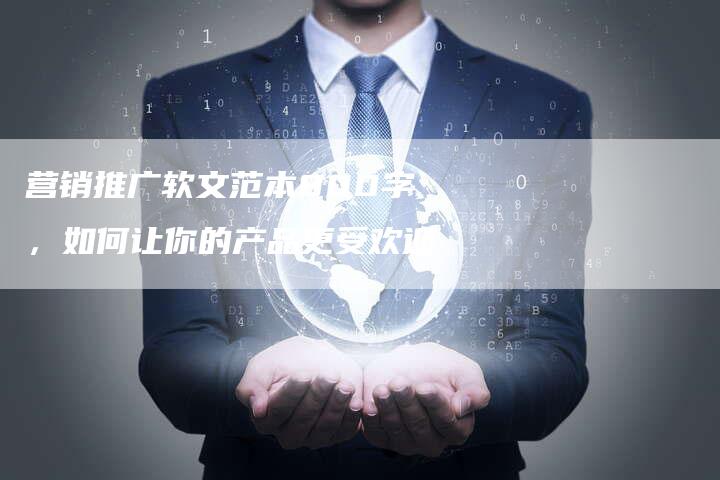 营销推广软文范本800字,如何让你的产品更受欢迎-直编新闻自助发稿平台