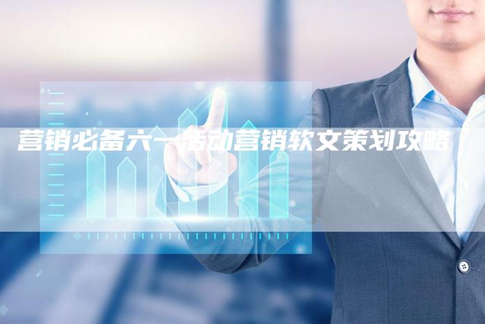 营销必备六一活动营销软文策划攻略-直编新闻自助发稿平台