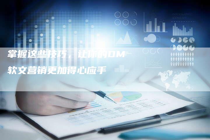 掌握这些技巧,让你的DM软文营销更加得心应手-直编新闻自助发稿平台