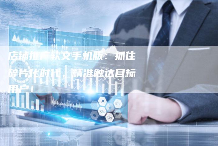 店铺推广软文手机版:抓住碎片化时代,精准触达目标用户!-直编新闻自助发稿平台