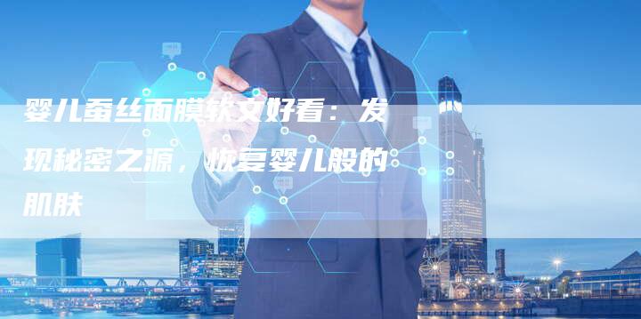 婴儿蚕丝面膜软文好看:发现秘密之源,恢复婴儿般的肌肤-直编新闻自助发稿平台