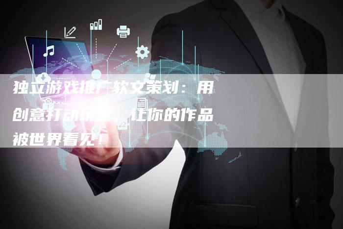 独立游戏推广软文策划:用创意打动玩家,让你的作品被世界看见!-直编新闻自助发稿平台