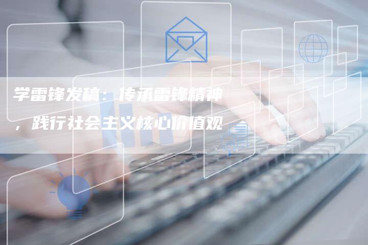 学雷锋发稿:传承雷锋精神,践行社会主义核心价值观-直编新闻自助发稿平台