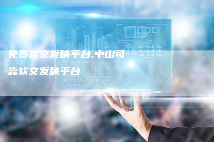免费软文发稿平台,中山可靠软文发稿平台-直编新闻自助发稿平台