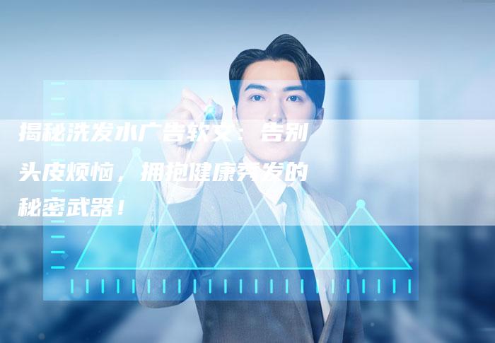揭秘洗发水广告软文:告别头皮烦恼,拥抱健康秀发的秘密武器!-直编新闻自助发稿平台