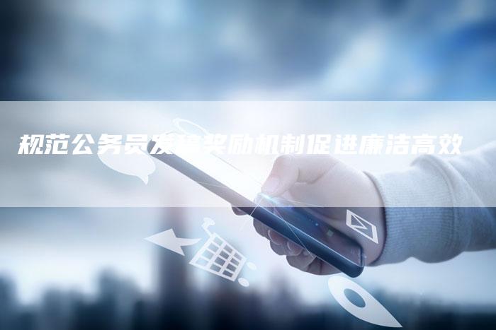 规范公务员发稿奖励机制促进廉洁高效-直编新闻自助发稿平台