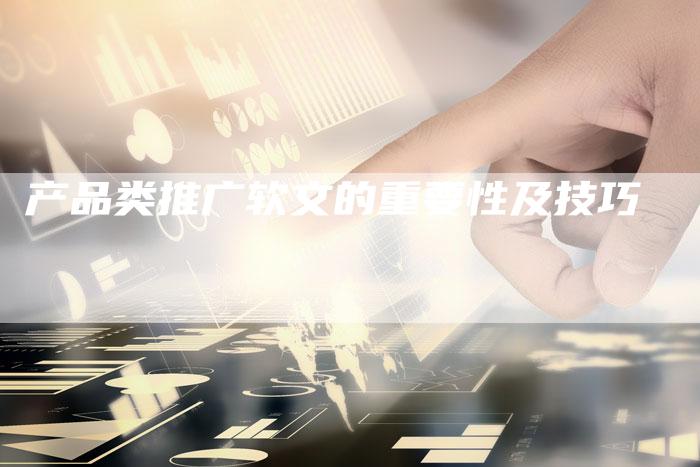 产品类推广软文的重要性及技巧-直编新闻自助发稿平台