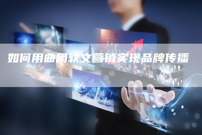 如何用曲周软文营销实现品牌传播-直编新闻自助发稿平台