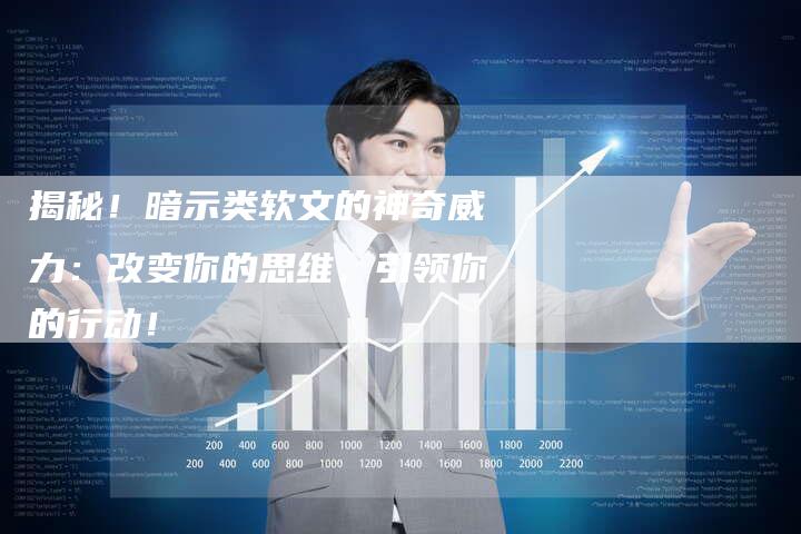 揭秘!暗示类软文的神奇威力:改变你的思维,引领你的行动!-直编新闻自助发稿平台