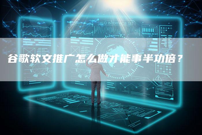 谷歌软文推广怎么做才能事半功倍?-直编新闻自助发稿平台