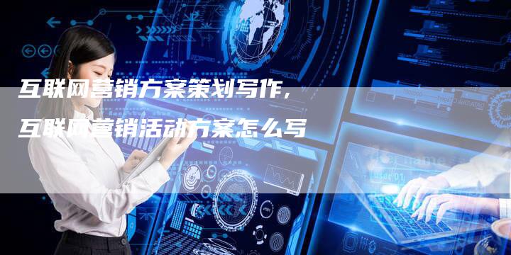 互联网营销方案策划写作,互联网营销活动方案怎么写-直编新闻自助发稿平台