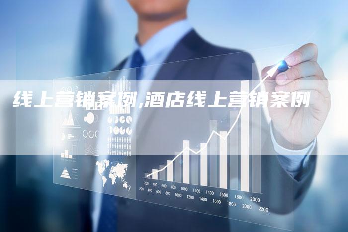 线上营销案例,酒店线上营销案例-直编新闻自助发稿平台