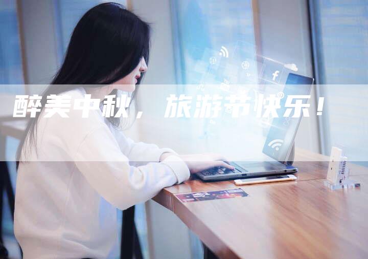 醉美中秋,旅游节快乐!-直编新闻自助发稿平台